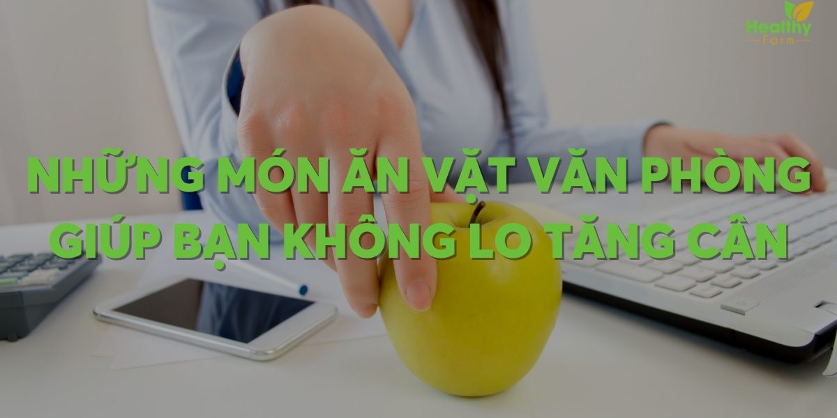 Những món ăn vặt văn phòng giúp bạn không lo tăng cân