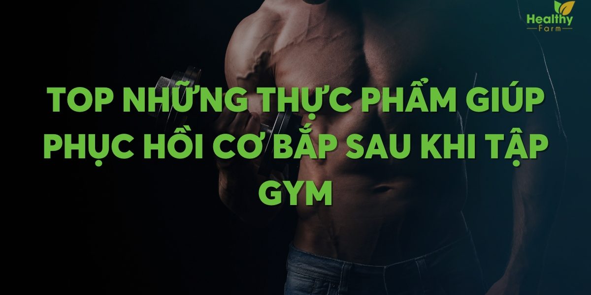 Top những thực phẩm giúp phục hồi cơ bắp sau khi tập gym