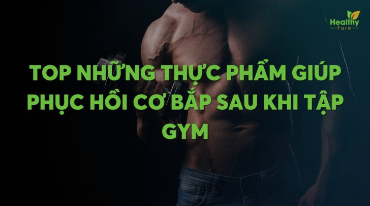 Top những thực phẩm giúp phục hồi cơ bắp sau khi tập gym