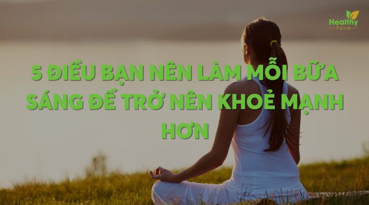 5 điều bạn nên làm mỗi bữa áng để trở nên khoẻ mạnh hơn